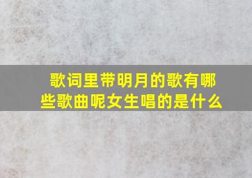 歌词里带明月的歌有哪些歌曲呢女生唱的是什么