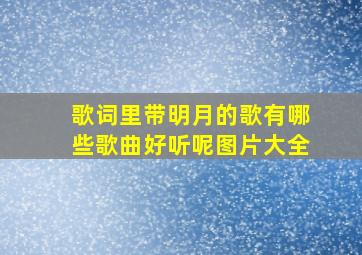 歌词里带明月的歌有哪些歌曲好听呢图片大全