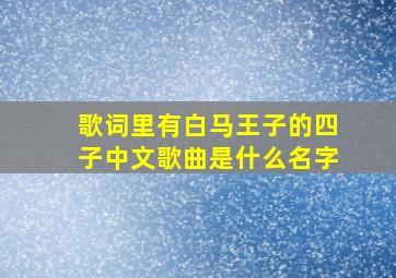 歌词里有白马王子的四子中文歌曲是什么名字