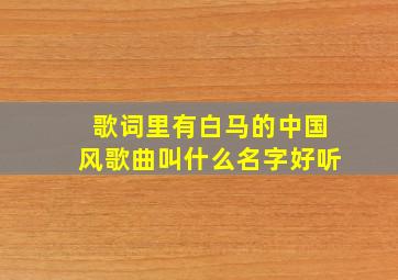 歌词里有白马的中国风歌曲叫什么名字好听