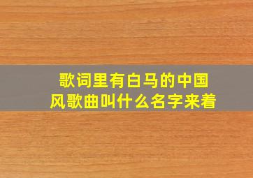 歌词里有白马的中国风歌曲叫什么名字来着