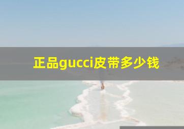 正品gucci皮带多少钱