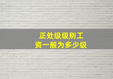 正处级级别工资一般为多少级