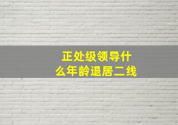 正处级领导什么年龄退居二线