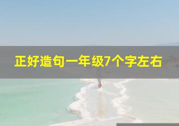 正好造句一年级7个字左右