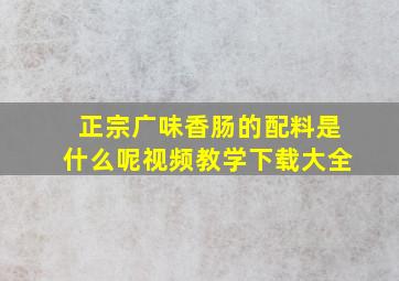 正宗广味香肠的配料是什么呢视频教学下载大全