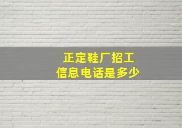 正定鞋厂招工信息电话是多少