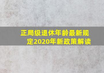 正局级退休年龄最新规定2020年新政策解读