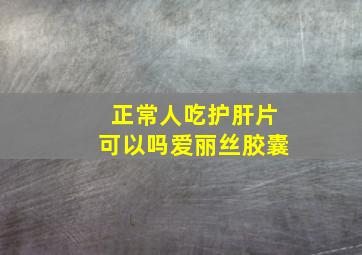 正常人吃护肝片可以吗爱丽丝胶囊