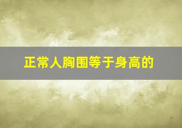 正常人胸围等于身高的