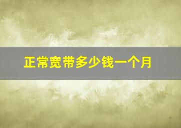 正常宽带多少钱一个月