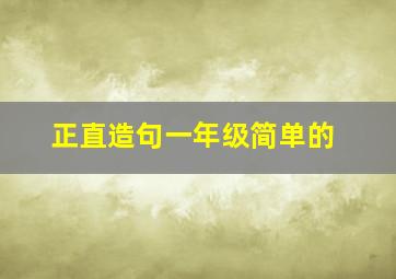 正直造句一年级简单的