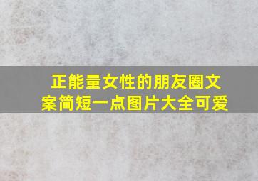 正能量女性的朋友圈文案简短一点图片大全可爱