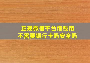 正规微信平台借钱用不需要银行卡吗安全吗