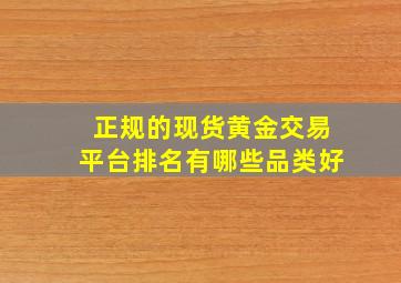 正规的现货黄金交易平台排名有哪些品类好