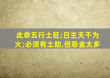 此命五行土旺;日主天干为火;必须有土助,但忌金太多