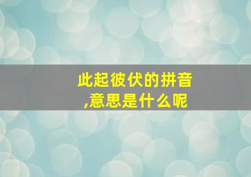 此起彼伏的拼音,意思是什么呢