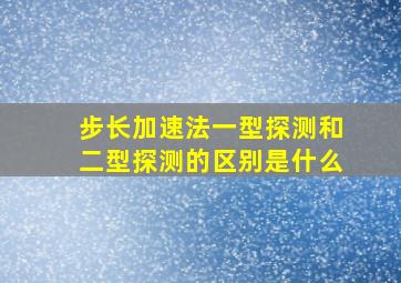 步长加速法一型探测和二型探测的区别是什么