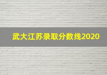 武大江苏录取分数线2020