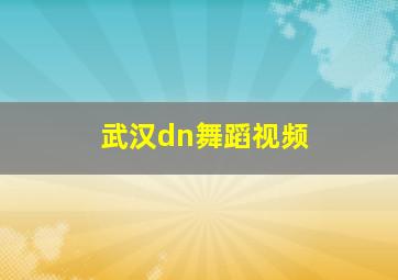 武汉dn舞蹈视频