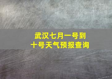 武汉七月一号到十号天气预报查询