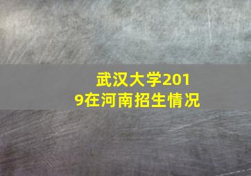 武汉大学2019在河南招生情况