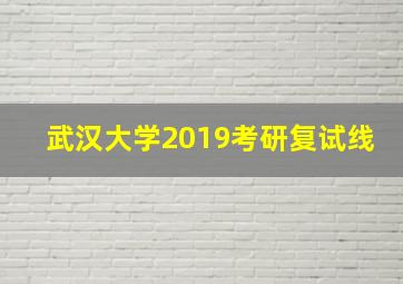 武汉大学2019考研复试线