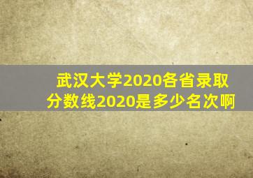 武汉大学2020各省录取分数线2020是多少名次啊