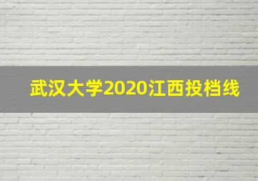 武汉大学2020江西投档线