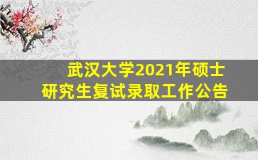 武汉大学2021年硕士研究生复试录取工作公告