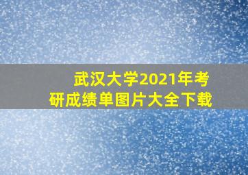 武汉大学2021年考研成绩单图片大全下载