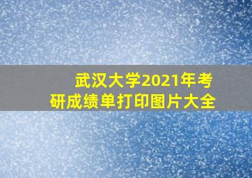 武汉大学2021年考研成绩单打印图片大全