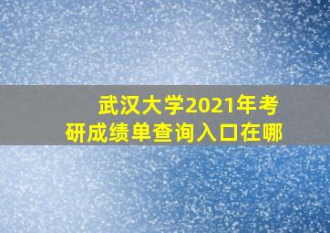 武汉大学2021年考研成绩单查询入口在哪