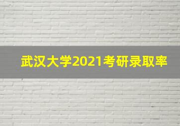 武汉大学2021考研录取率