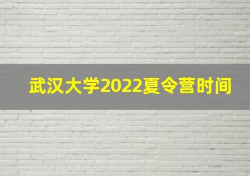 武汉大学2022夏令营时间