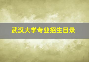 武汉大学专业招生目录