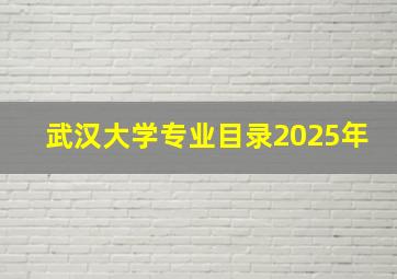 武汉大学专业目录2025年