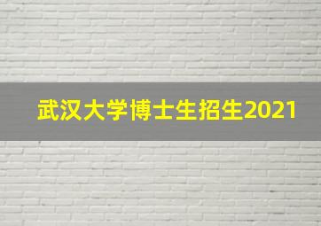 武汉大学博士生招生2021