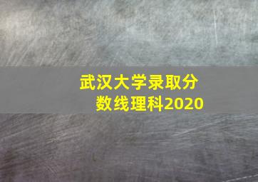 武汉大学录取分数线理科2020