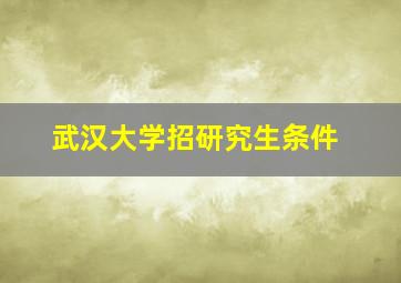 武汉大学招研究生条件