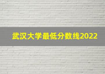 武汉大学最低分数线2022