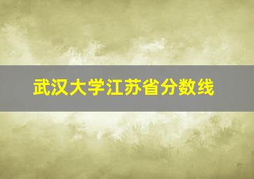 武汉大学江苏省分数线