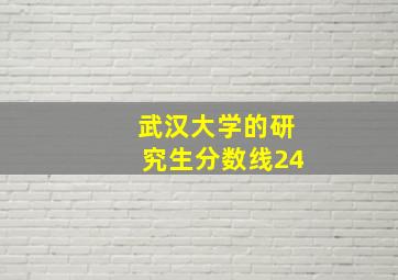 武汉大学的研究生分数线24