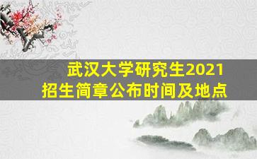 武汉大学研究生2021招生简章公布时间及地点