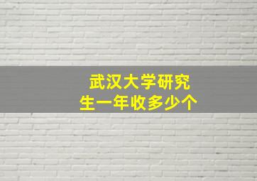 武汉大学研究生一年收多少个