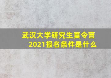 武汉大学研究生夏令营2021报名条件是什么