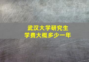 武汉大学研究生学费大概多少一年