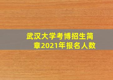 武汉大学考博招生简章2021年报名人数