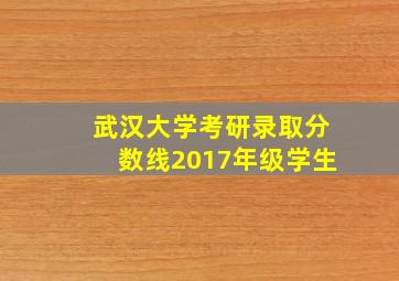 武汉大学考研录取分数线2017年级学生