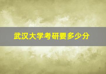 武汉大学考研要多少分